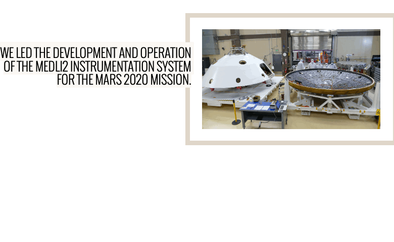 Center discipline teams in partnership with ARC, led the multi-year development of an instrumentation suite for the Mars 2020 mission that obtained critical engineering data through the entry segment of the mission. The Mars Entry, Descent and Landing Instrumentation 2 (MEDLI2) System included seven pressure transducers, seventeen temperature sensors, 2 heat flux sensors and a radiometer along with the accompanying electronics. Flight measurements were then processed and analyzed post-mission to improve aerosciences prediction codes for future missions.
